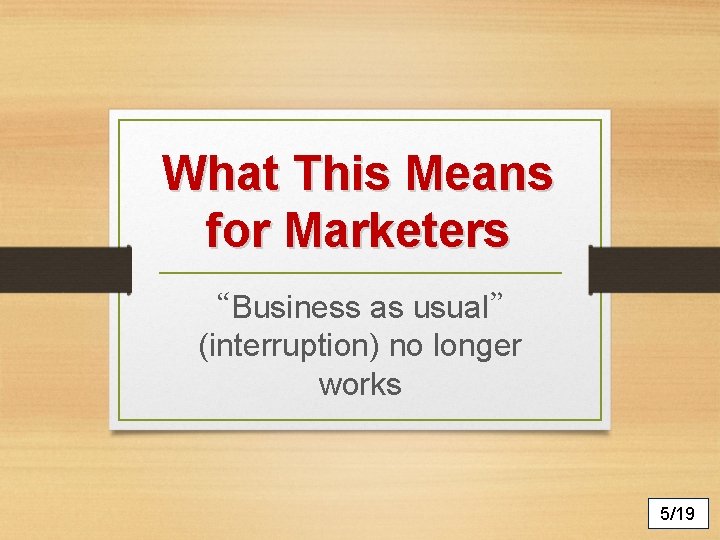 What This Means for Marketers “Business as usual” (interruption) no longer works 5/19 