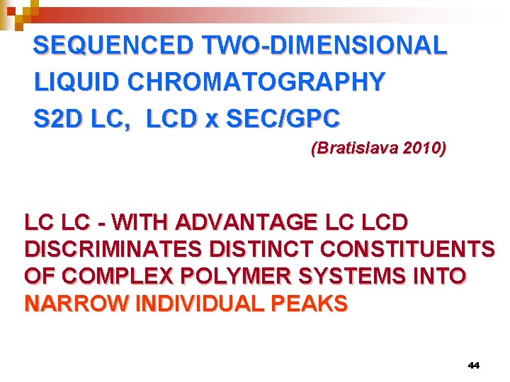 SEQUENCED TWO-DIMENSIONAL LIQUID CHROMATOGRAPHY S 2 D LC, LCD x SEC/GPC (Bratislava 2010) LC