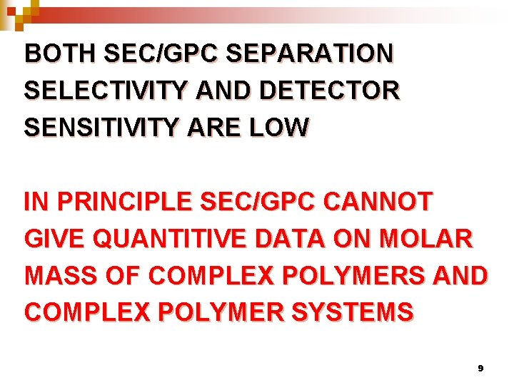 BOTH SEC/GPC SEPARATION SELECTIVITY AND DETECTOR SENSITIVITY ARE LOW IN PRINCIPLE SEC/GPC CANNOT GIVE
