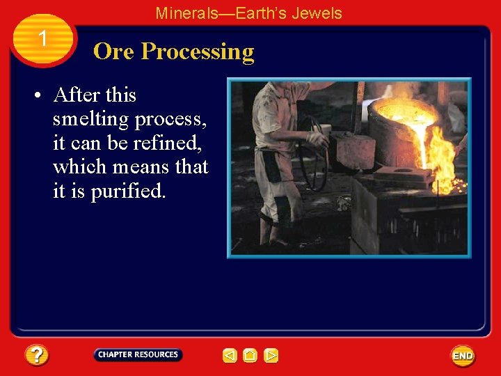 Minerals—Earth’s Jewels 1 Ore Processing • After this smelting process, it can be refined,
