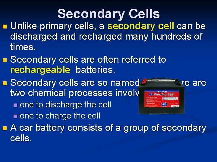 Secondary Cells Unlike primary cells, a secondary cell can be discharged and recharged many