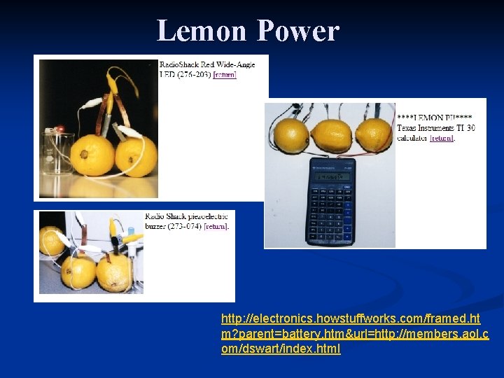 Lemon Power http: //electronics. howstuffworks. com/framed. ht m? parent=battery. htm&url=http: //members. aol. c om/dswart/index.