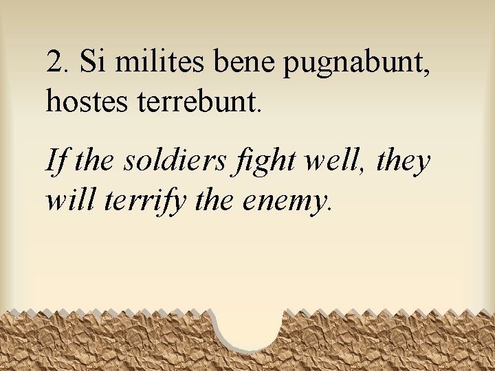 2. Si milites bene pugnabunt, hostes terrebunt. If the soldiers fight well, they will