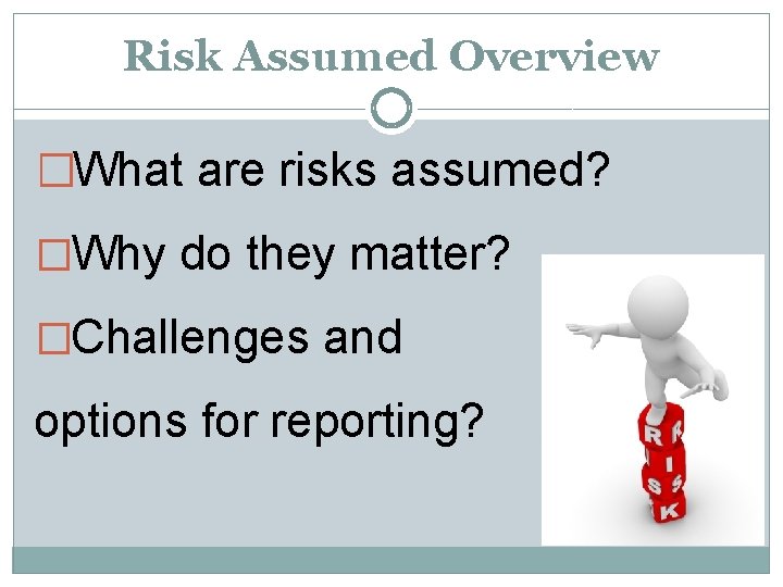 Risk Assumed Overview �What are risks assumed? �Why do they matter? �Challenges and options