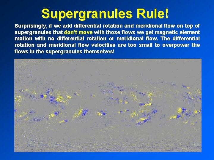 Supergranules Rule! Surprisingly, if we add differential rotation and meridional flow on top of