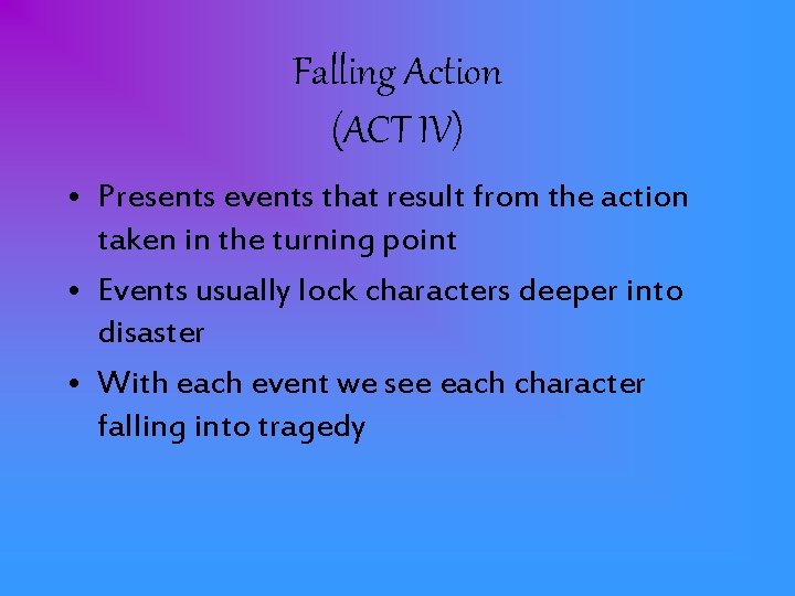 Falling Action (ACT IV) • Presents events that result from the action taken in
