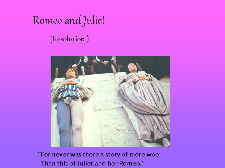 Romeo and Juliet (Resolution ) “For never was there a story of more woe