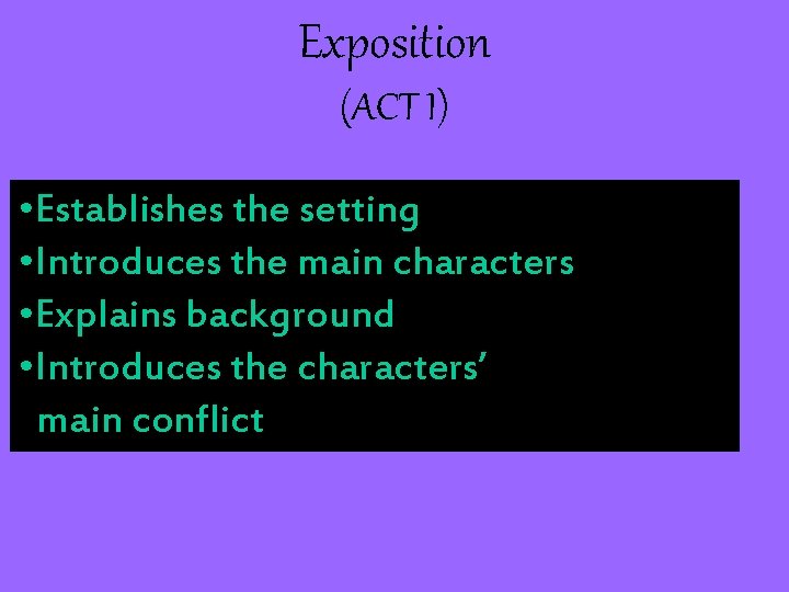 Exposition (ACT I) • Establishes the setting • Introduces the main characters • Explains