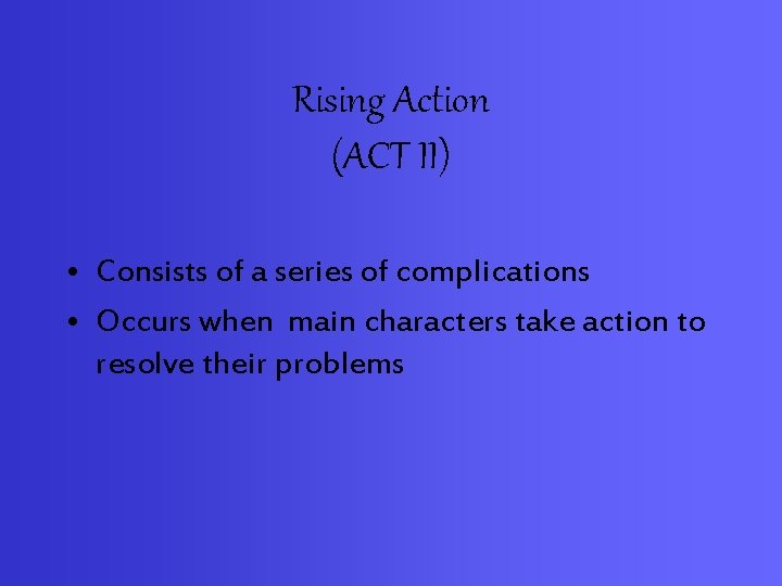 Rising Action (ACT II) • Consists of a series of complications • Occurs when