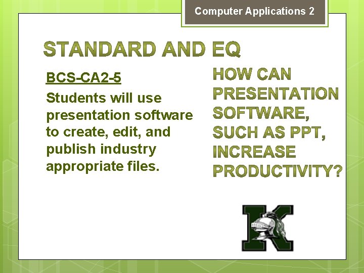 Computer Applications 2 BCS-CA 2 -5 Students will use presentation software to create, edit,