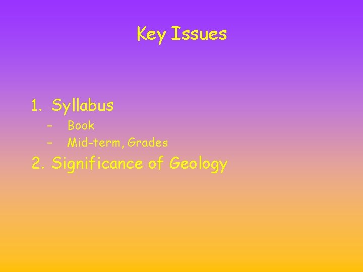 Key Issues 1. Syllabus – – Book Mid-term, Grades 2. Significance of Geology Key Issues 1. Syllabus – – Book Mid-term, Grades 2. Significance of Geology