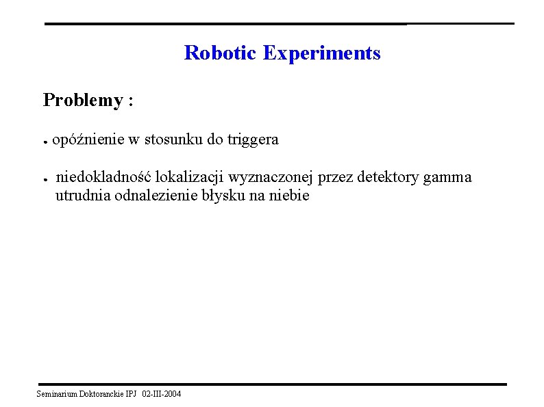 Robotic Experiments Problemy : ● ● opóźnienie w stosunku do triggera niedokladność lokalizacji wyznaczonej