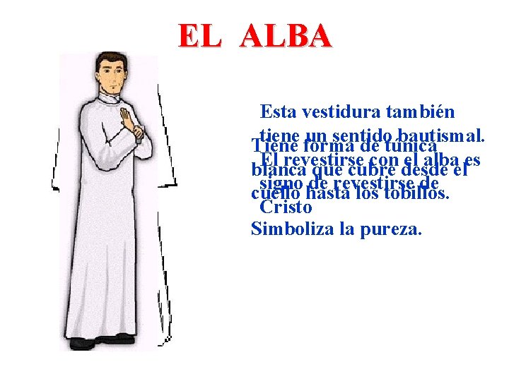 EL ALBA Esta vestidura también tiene un sentido bautismal. Tiene forma de túnica El