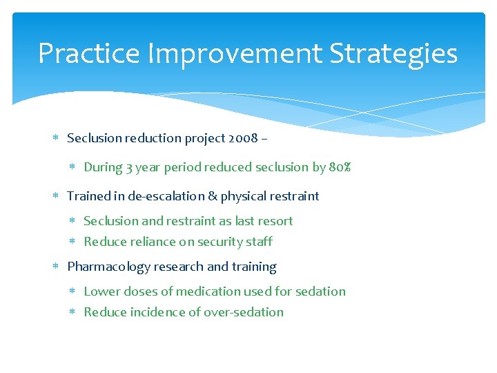 Practice Improvement Strategies Seclusion reduction project 2008 – During 3 year period reduced seclusion