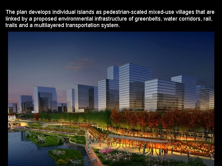 The plan develops individual islands as pedestrian-scaled mixed-use villages that are linked by a