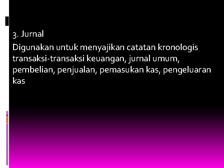 3. Jurnal Digunakan untuk menyajikan catatan kronologis transaksi-transaksi keuangan, jurnal umum, pembelian, penjualan, pemasukan