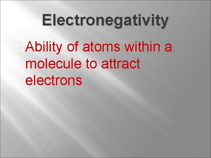 Electronegativity Ability of atoms within a molecule to attract electrons 