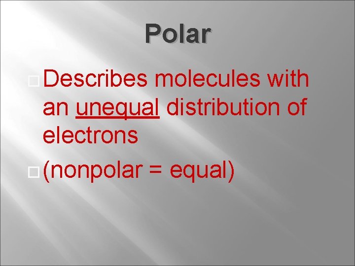 Polar Describes molecules with an unequal distribution of electrons (nonpolar = equal) 