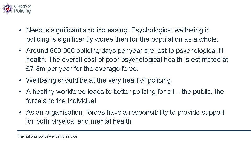  • Need is significant and increasing. Psychological wellbeing in policing is significantly worse