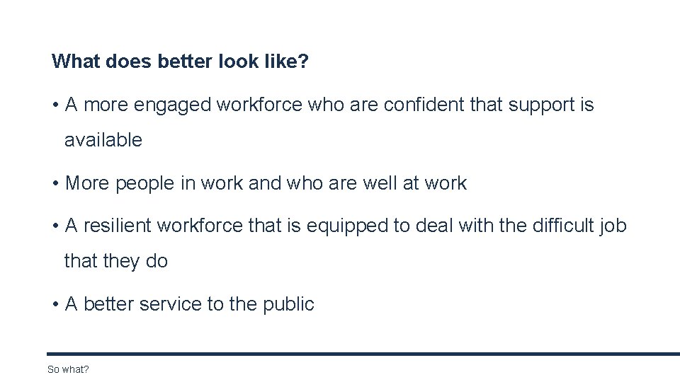 What does better look like? • A more engaged workforce who are confident that