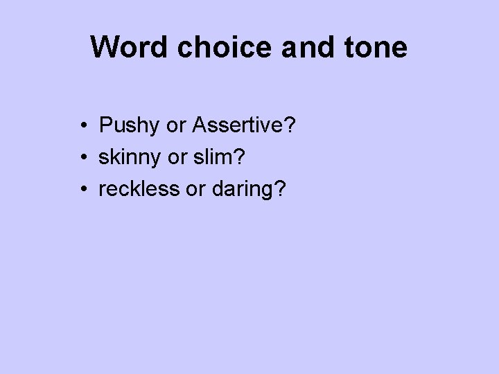 Word choice and tone • Pushy or Assertive? • skinny or slim? • reckless