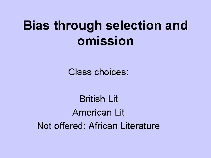 Bias through selection and omission Class choices: British Lit American Lit Not offered: African