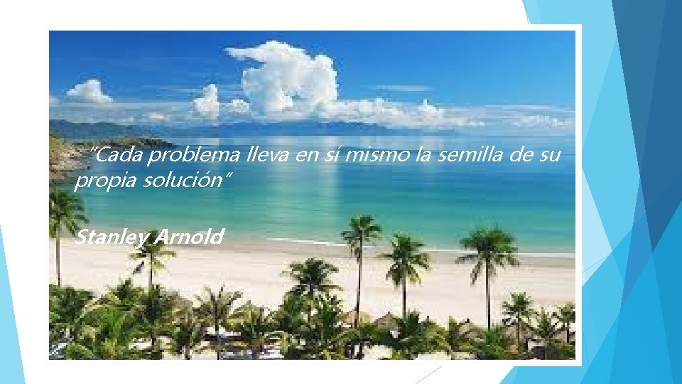 “Cada problema lleva en sí mismo la semilla de su propia solución” Stanley Arnold