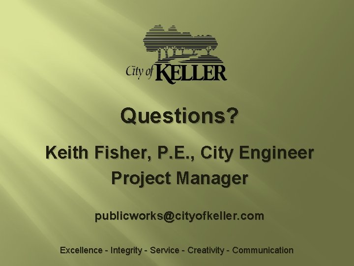 Questions? Keith Fisher, P. E. , City Engineer Project Manager publicworks@cityofkeller. com Excellence -