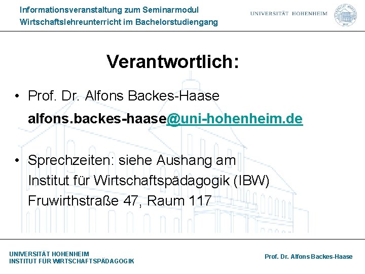 Informationsveranstaltung zum Seminarmodul Wirtschaftslehreunterricht im Bachelorstudiengang Verantwortlich: • Prof. Dr. Alfons Backes-Haase alfons. backes-haase@uni-hohenheim.