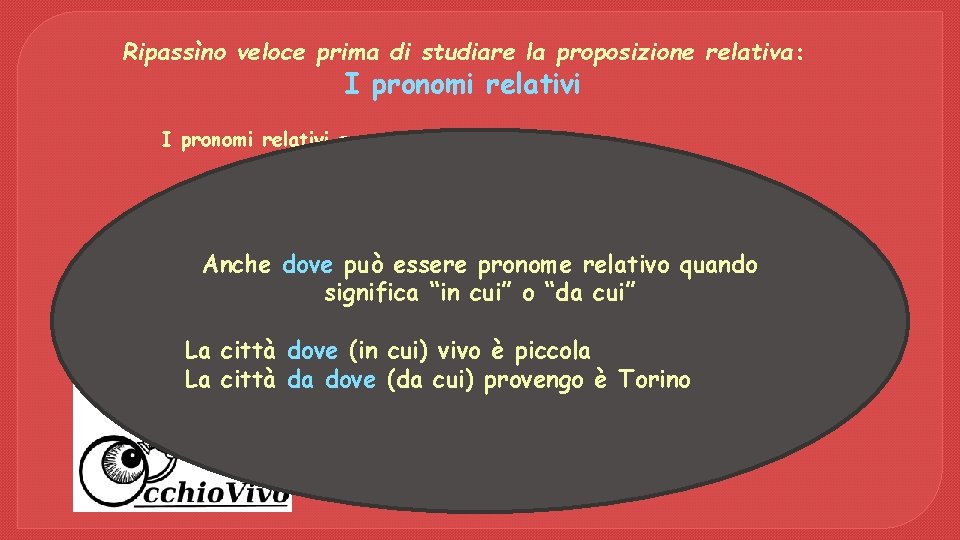 Ripassìno veloce prima di studiare la proposizione relativa: I pronomi relativi sono che cui