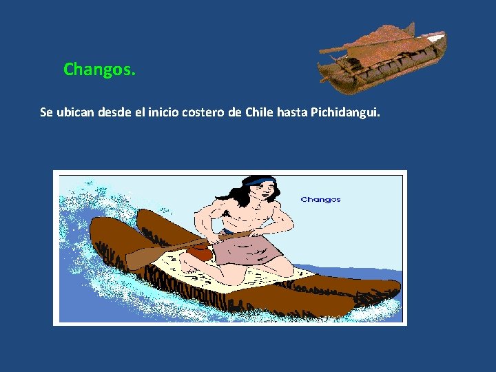 Changos. Se ubican desde el inicio costero de Chile hasta Pichidangui. 