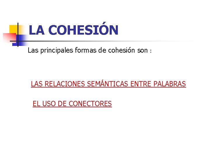 LA COHESIÓN Las principales formas de cohesión son : LAS RELACIONES SEMÁNTICAS ENTRE PALABRAS