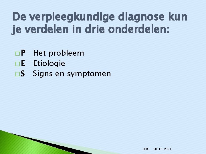 De verpleegkundige diagnose kun je verdelen in drie onderdelen: �P �E �S Het probleem