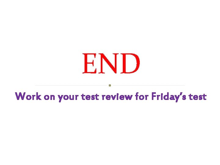 END Work on your test review for Friday’s test 