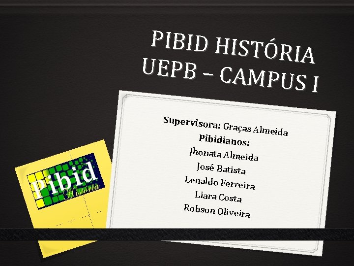 PIBID HIST ÓRIA UEPB – CAM PUS I Supervisor a: Graças Al meida Pibidianos