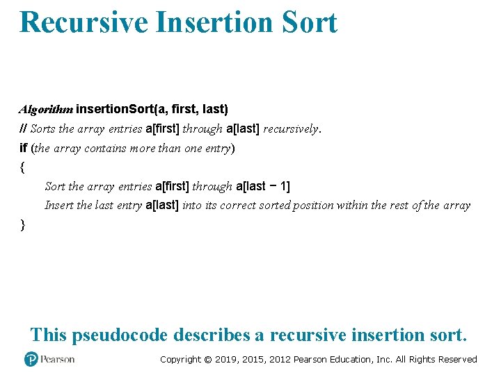 Recursive Insertion Sort Algorithm insertion. Sort(a, first, last) // Sorts the array entries a[first]