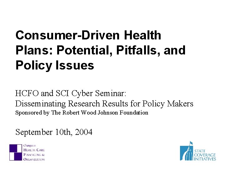 Consumer-Driven Health Plans: Potential, Pitfalls, and Policy Issues HCFO and SCI Cyber Seminar: Disseminating