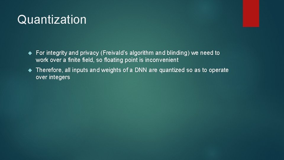 Quantization For integrity and privacy (Freivald’s algorithm and blinding) we need to work over