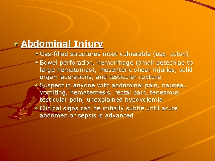 Abdominal Injury Gas-filled structures most vulnerable (esp. colon) Bowel perforation, hemorrhage (small petechiae to