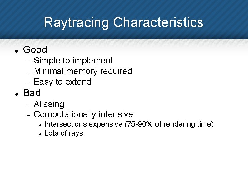 Raytracing Characteristics Good Simple to implement Minimal memory required Easy to extend Bad Aliasing