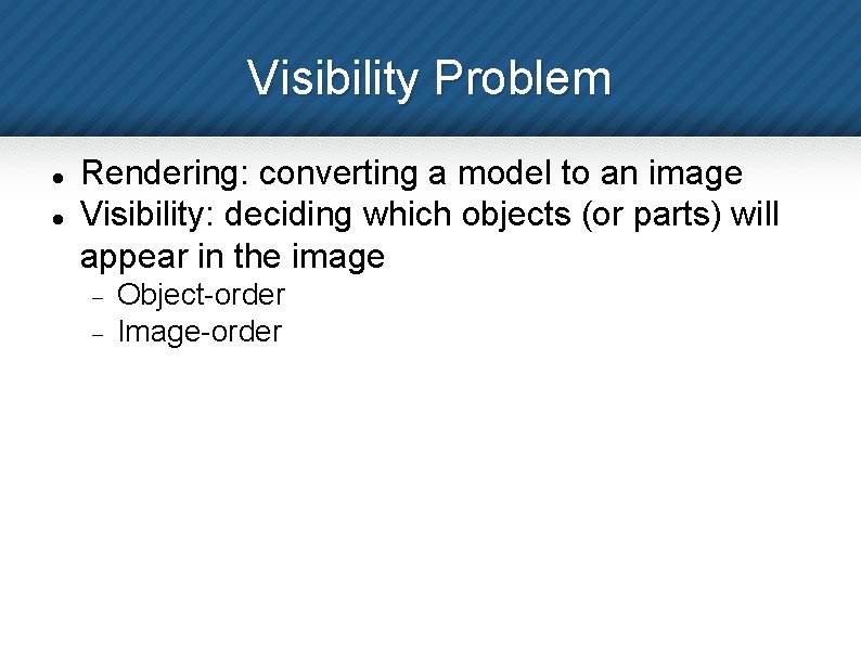 Visibility Problem Rendering: converting a model to an image Visibility: deciding which objects (or