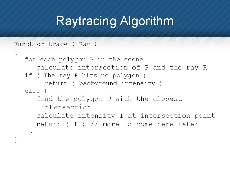 Raytracing Algorithm Function trace ( Ray ) { for each polygon P in the