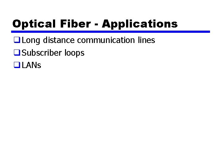 Optical Fiber - Applications q Long distance communication lines q Subscriber loops q LANs