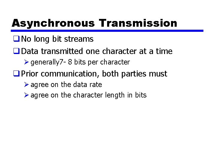 Asynchronous Transmission q No long bit streams q Data transmitted one character at a