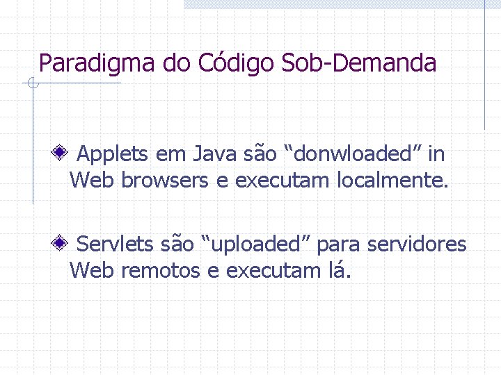 Paradigma do Código Sob-Demanda Applets em Java são “donwloaded” in Web browsers e executam