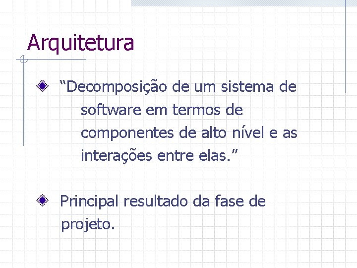 Arquitetura “Decomposição de um sistema de software em termos de componentes de alto nível