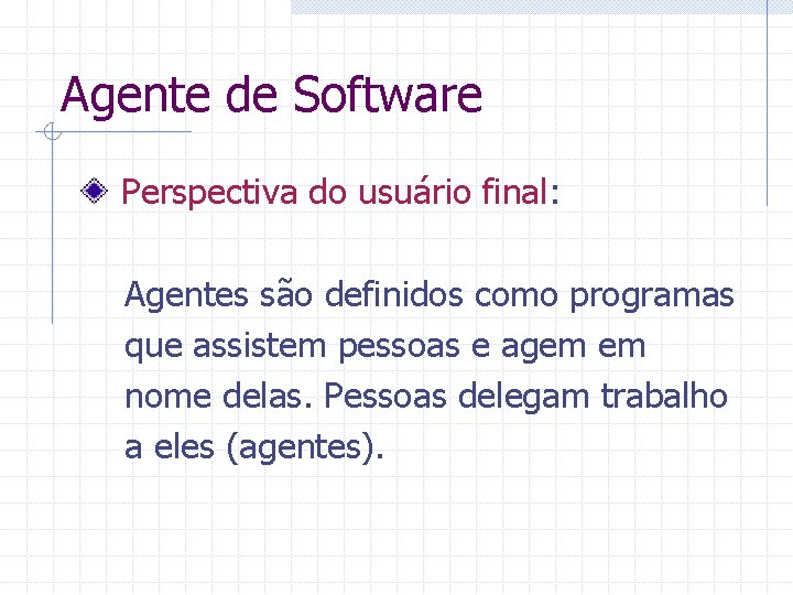 Agente de Software Perspectiva do usuário final: Agentes são definidos como programas que assistem