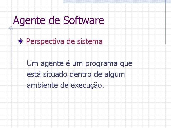 Agente de Software Perspectiva de sistema Um agente é um programa que está situado