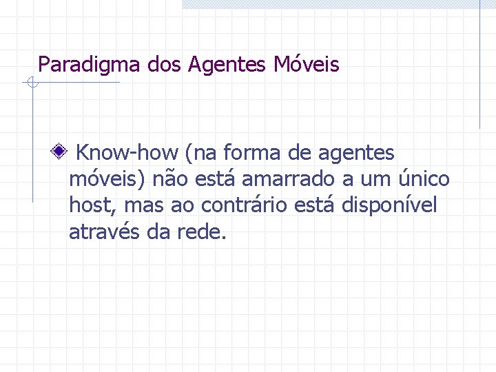 Paradigma dos Agentes Móveis Know-how (na forma de agentes móveis) não está amarrado a