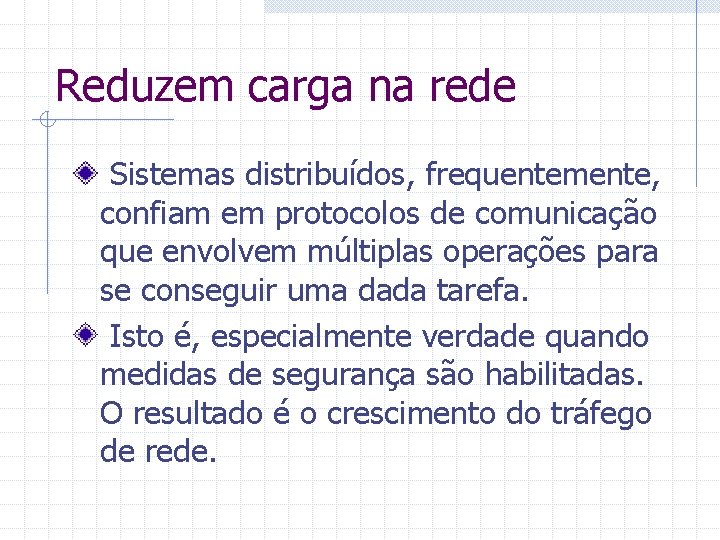 Reduzem carga na rede Sistemas distribuídos, frequentemente, confiam em protocolos de comunicação que envolvem